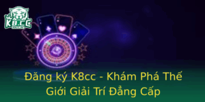 Ang Ky K8Cc Kham Pha The Gioi Giai Tri Ang Cap