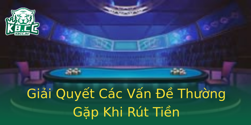 Giải Quyết Các Vấn Đề Thường Gặp Khi Rút Tiền Giải Quyết Các Vấn Đề Thường Gặp Khi Rút Tiền