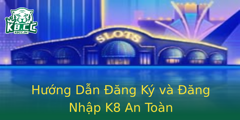Hướng Dẫn Đăng Ký và Đăng Nhập K8 An Toàn Hướng Dẫn Đăng Ký và Đăng Nhập K8 An Toàn