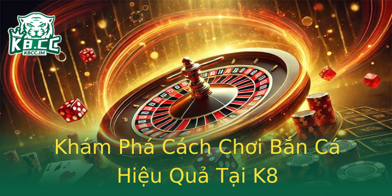 Khám Phá Cách Chơi Bắn Cá Hiệu Quả Tại K8 Khám Phá Cách Chơi Bắn Cá Hiệu Quả Tại K8