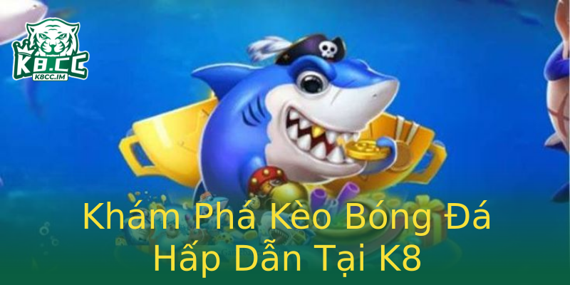 Khám Phá Kèo Bóng Đá Hấp Dẫn Tại K8 Khám Phá Kèo Bóng Đá Hấp Dẫn Tại K8