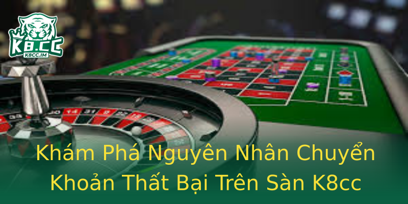 Khám Phá Nguyên Nhân Chuyển Khoản Thất Bại Trên Sàn K8cc Khám Phá Nguyên Nhân Chuyển Khoản Thất Bại Trên Sàn K8cc