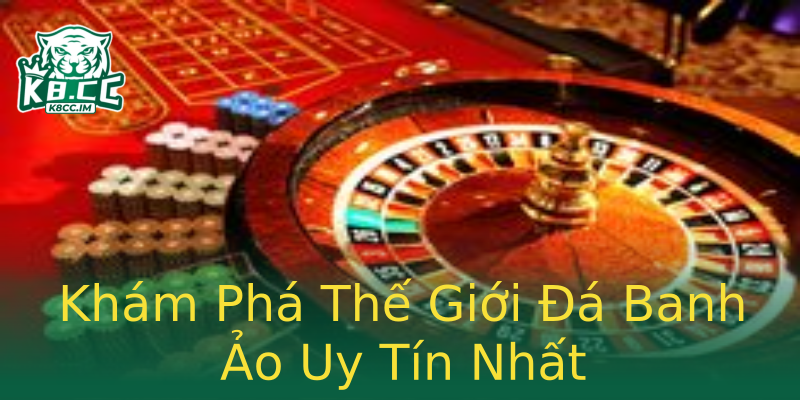 Khám Phá Thế Giới Đá Banh Ảo Uy Tín Nhất Khám Phá Thế Giới Đá Banh Ảo Uy Tín Nhất