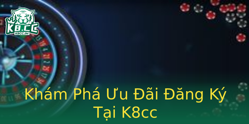 Khám Phá Ưu Đãi Đăng Ký Tại K8cc Khám Phá Ưu Đãi Đăng Ký Tại K8cc