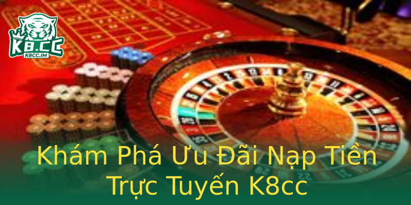 Khám Phá Ưu Đãi Nạp Tiền Trực Tuyến K8cc Khám Phá Ưu Đãi Nạp Tiền Trực Tuyến K8cc