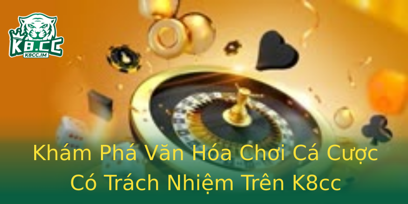 Khám Phá Văn Hóa Chơi Cá Cược Có Trách Nhiệm Trên K8cc Khám Phá Văn Hóa Chơi Cá Cược Có Trách Nhiệm Trên K8cc