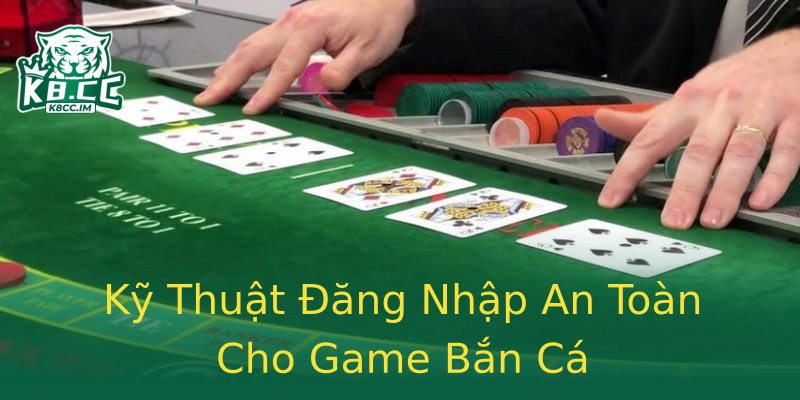 Kỹ Thuật Đăng Nhập An Toàn Cho Game Bắn Cá Kỹ Thuật Đăng Nhập An Toàn Cho Game Bắn Cá