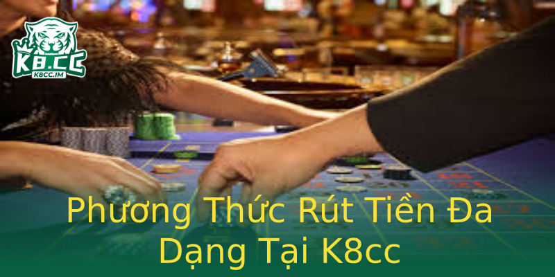 Phương Thức Rút Tiền Đa Dạng Tại K8cc Phương Thức Rút Tiền Đa Dạng Tại K8cc