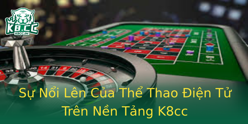 Sự Nổi Lên Của Thể Thao Điện Tử Trên Nền Tảng K8cc Sự Nổi Lên Của Thể Thao Điện Tử Trên Nền Tảng K8cc