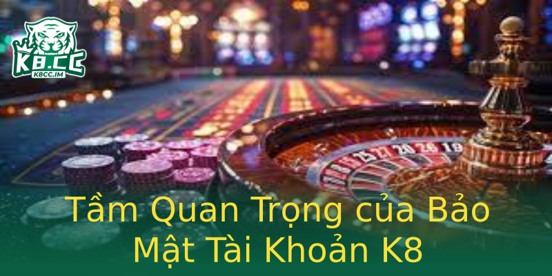 Tầm Quan Trọng của Bảo Mật Tài Khoản K8 Tầm Quan Trọng của Bảo Mật Tài Khoản K8