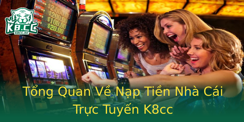 Tổng Quan Về Nạp Tiền Nhà Cái Trực Tuyến K8cc Tổng Quan Về Nạp Tiền Nhà Cái Trực Tuyến K8cc