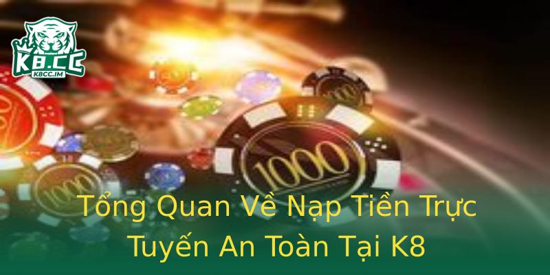 Tổng Quan Về Nạp Tiền Trực Tuyến An Toàn Tại K8 Tổng Quan Về Nạp Tiền Trực Tuyến An Toàn Tại K8