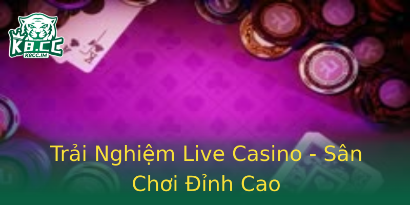 Trải Nghiệm Live Casino - Sân Chơi Đỉnh Cao Trải Nghiệm Live Casino - Sân Chơi Đỉnh Cao